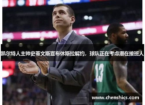 凯尔特人主帅史蒂文斯宣布休斯拉解约，球队正在考虑潜在接班人