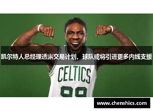 凯尔特人总经理透露交易计划，球队或将引进更多内线支援