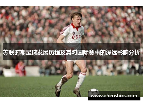 苏联时期足球发展历程及其对国际赛事的深远影响分析