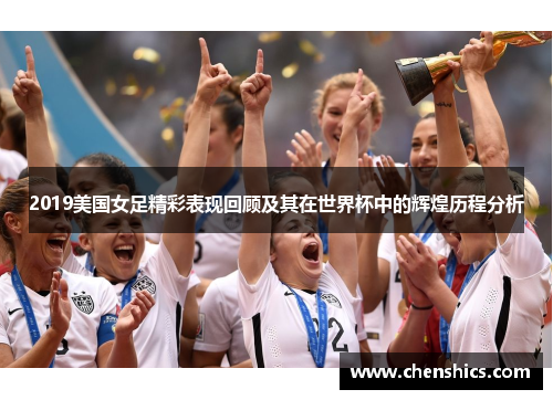 2019美国女足精彩表现回顾及其在世界杯中的辉煌历程分析