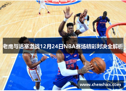 老鹰与活塞激战12月24日NBA赛场精彩对决全解析