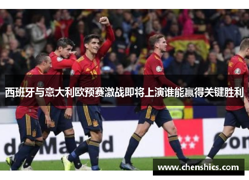 西班牙与意大利欧预赛激战即将上演谁能赢得关键胜利