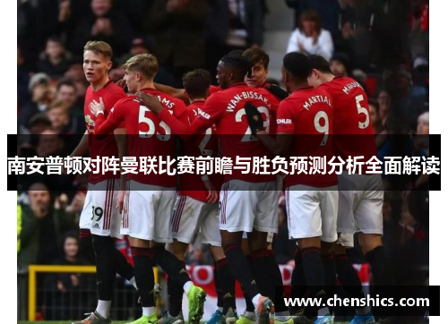 南安普顿对阵曼联比赛前瞻与胜负预测分析全面解读