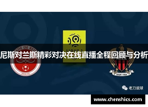尼斯对兰斯精彩对决在线直播全程回顾与分析