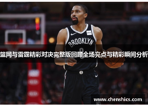 篮网与雷霆精彩对决完整版回顾全场亮点与精彩瞬间分析