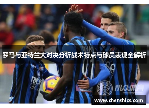 罗马与亚特兰大对决分析战术特点与球员表现全解析