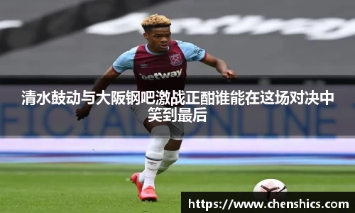 竞技宝清水鼓动与大阪钢吧激战正酣谁能在这场对决中笑到最后