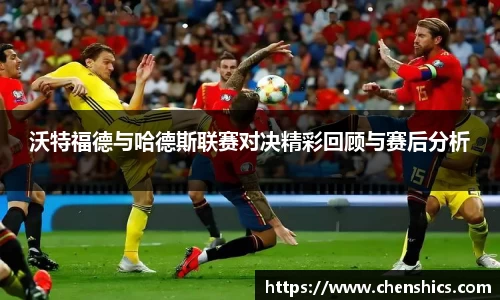 竞技宝沃特福德与哈德斯联赛对决精彩回顾与赛后分析
